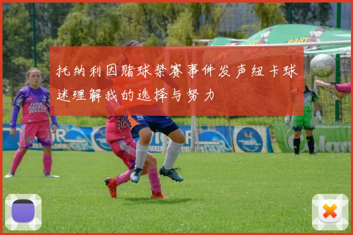 托纳利因赌球禁赛事件发声纽卡球迷理解我的选择与努力