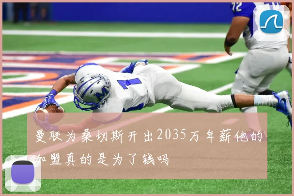 曼联为桑切斯开出2035万年薪他的加盟真的是为了钱吗