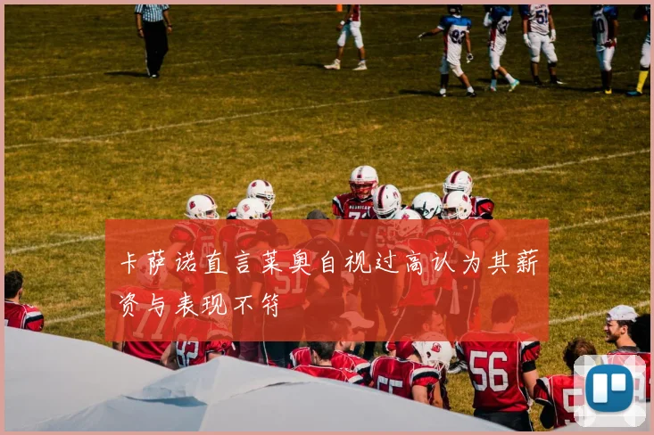 卡萨诺直言莱奥自视过高认为其薪资与表现不符