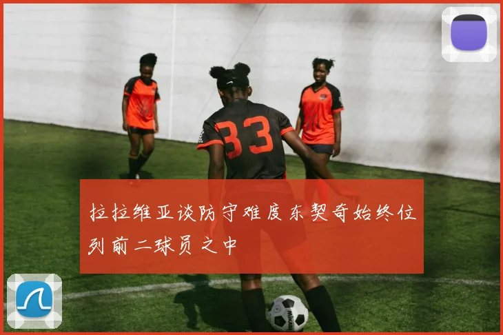 拉拉维亚谈防守难度东契奇始终位列前二球员之中