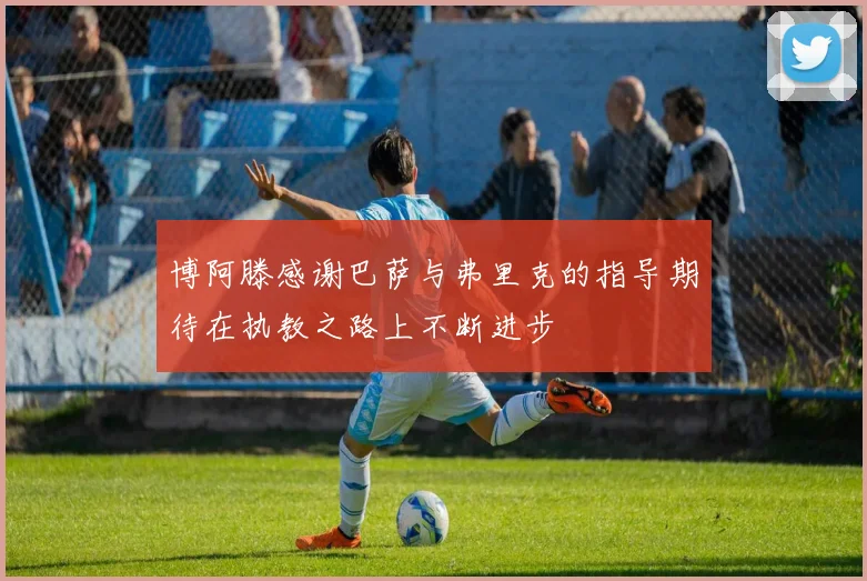 博阿滕感谢巴萨与弗里克的指导期待在执教之路上不断进步