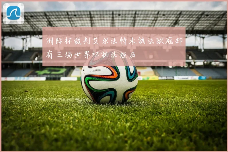 洲际杯裁判艾尔法特未执法欧冠却有三场世界杯执法经历