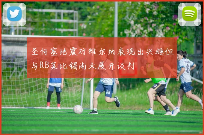 圣何塞地震对维尔纳表现出兴趣但与RB莱比锡尚未展开谈判
