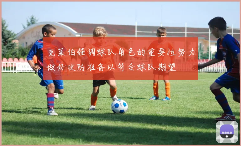 克莱伯强调球队角色的重要性努力做好攻防准备以符合球队期望