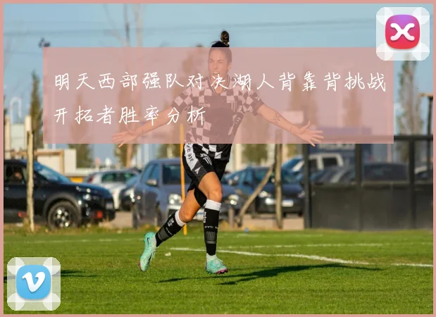 明天西部强队对决湖人背靠背挑战开拓者胜率分析
