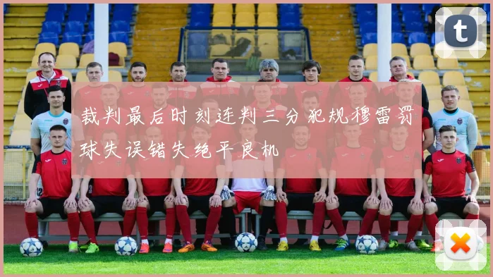 裁判最后时刻连判三分犯规穆雷罚球失误错失绝平良机