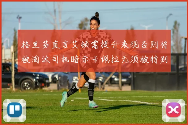 格里芬直言艾顿需提升表现否则将被淘汰司机暗示卡佩拉无须被特别提及