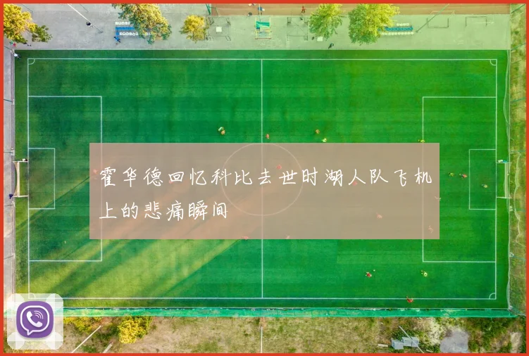 霍华德回忆科比去世时湖人队飞机上的悲痛瞬间