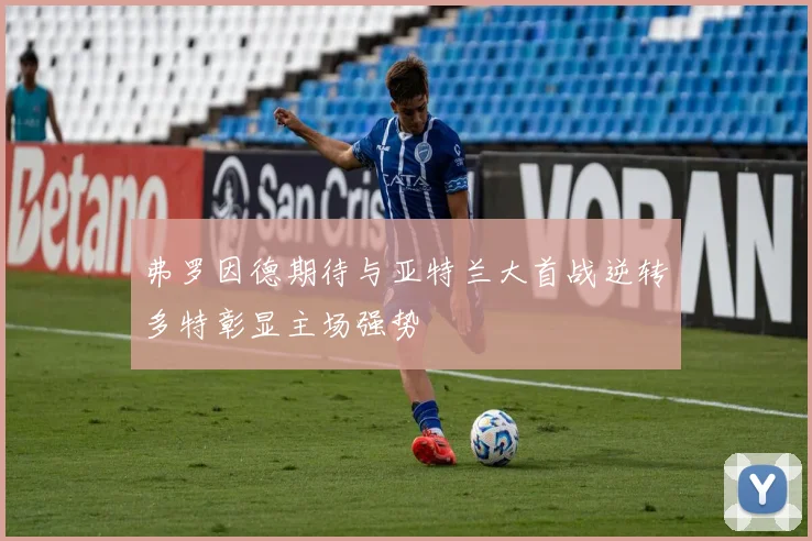 弗罗因德期待与亚特兰大首战逆转多特彰显主场强势