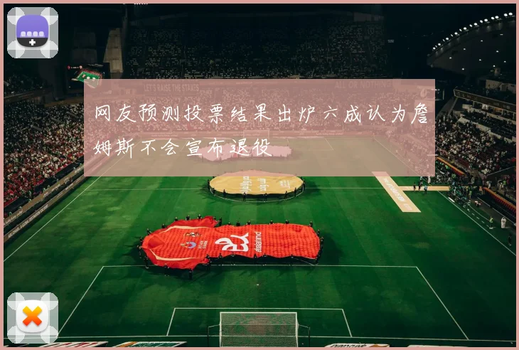 网友预测投票结果出炉六成认为詹姆斯不会宣布退役